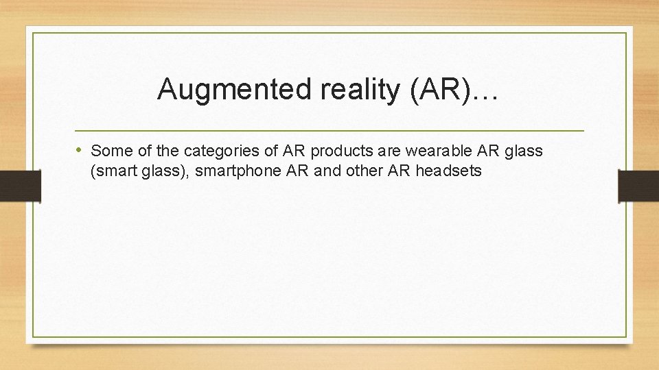 Augmented reality (AR)… • Some of the categories of AR products are wearable AR Augmented reality (AR)… • Some of the categories of AR products are wearable AR