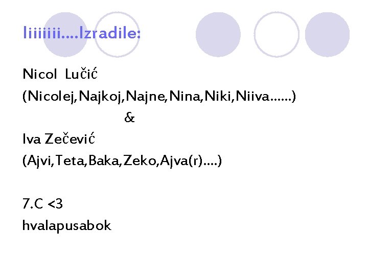 Iiiiiiii…. Izradile: Nicol Lučić (Nicolej, Najkoj, Najne, Nina, Niki, Niiva……) & Iva Zečević (Ajvi,