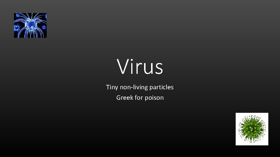 Virus Tiny non-living particles Greek for poison 