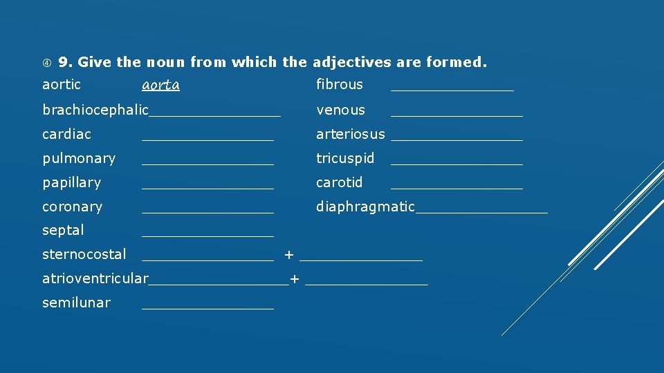  9. Give the noun from which the adjectives are formed. aorta fibrous _______