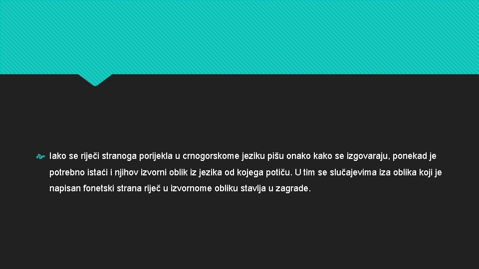  Iako se riječi stranoga porijekla u crnogorskome jeziku pišu onako kako se izgovaraju,