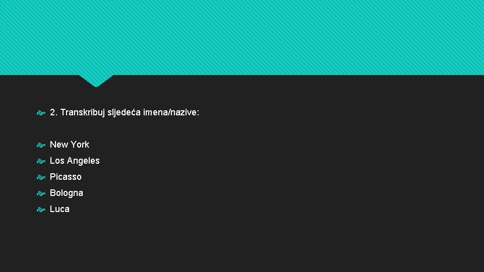  2. Transkribuj sljedeća imena/nazive: New York Los Angeles Picasso Bologna Luca 