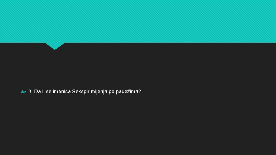  3. Da li se imenica Šekspir mijenja po padežima? 