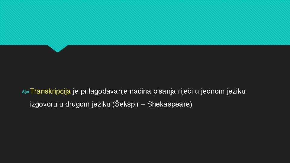  Transkripcija je prilagođavanje načina pisanja riječi u jednom jeziku izgovoru u drugom jeziku