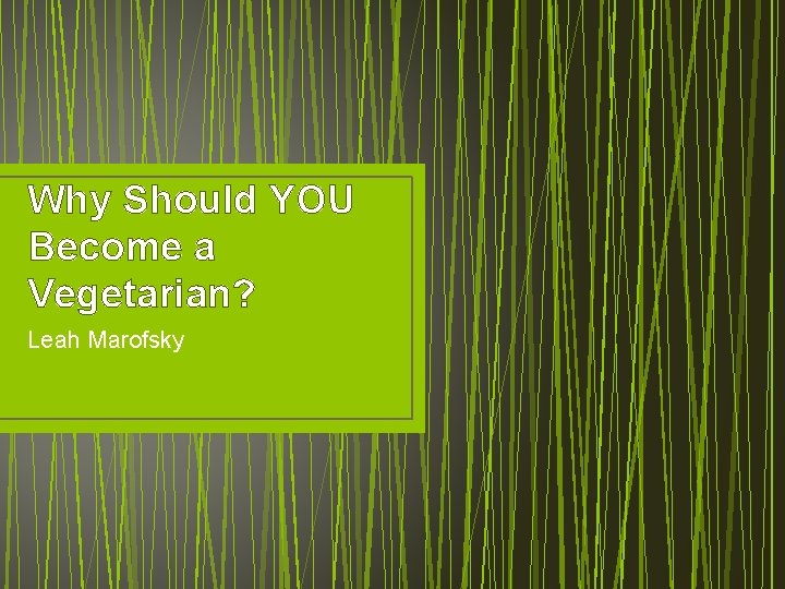 Why Should YOU Become a Vegetarian? Leah Marofsky 