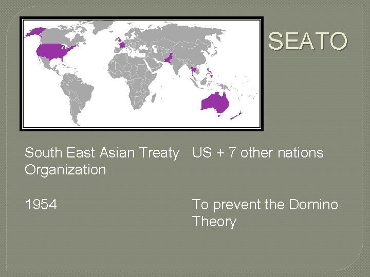 SEATO South East Asian Treaty US + 7 other nations Organization 1954 To prevent