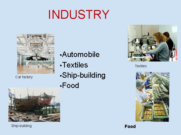 INDUSTRY • Automobile • Textiles Car factory Textiles • Ship-building • Food Ship-building Food