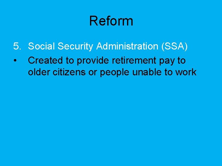 Reform 5. Social Security Administration (SSA) • Created to provide retirement pay to older