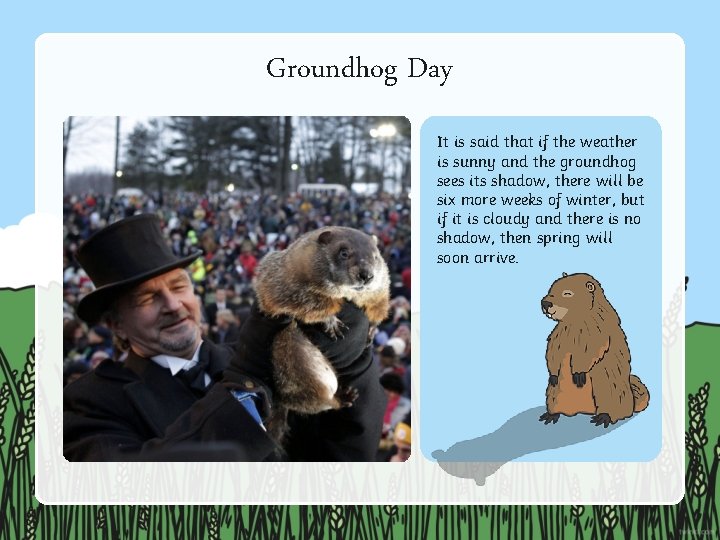 Groundhog Day It is said that if the weather is sunny and the groundhog