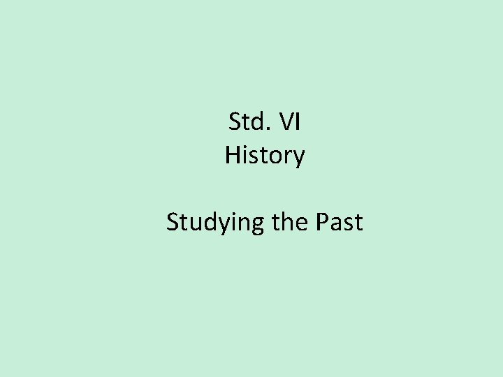 Std. VI History Studying the Past 