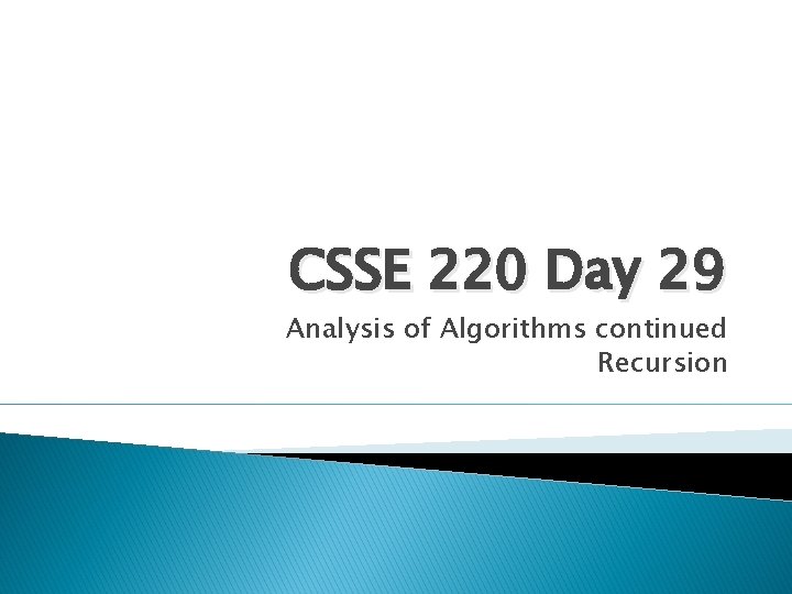 CSSE 220 Day 29 Analysis of Algorithms continued Recursion 