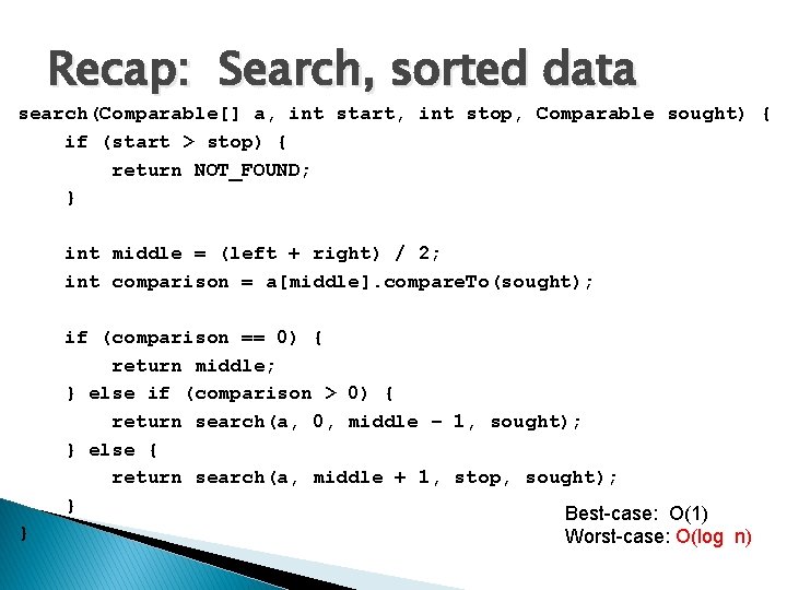 Recap: Search, sorted data search(Comparable[] a, int start, int stop, Comparable sought) { if