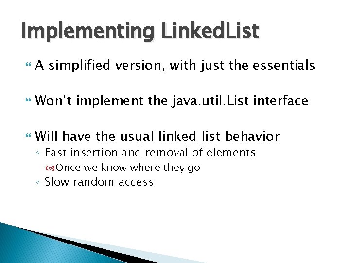 Implementing Linked. List A simplified version, with just the essentials Won’t implement the java.