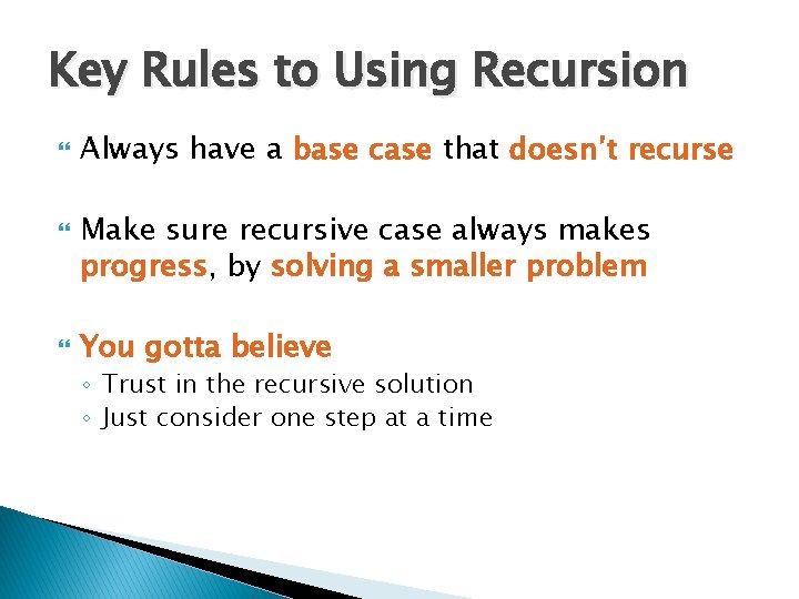 Key Rules to Using Recursion Always have a base case that doesn’t recurse Make