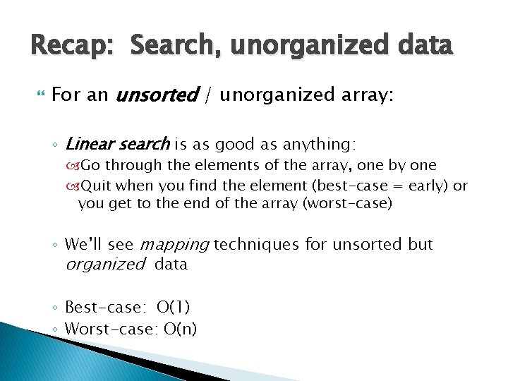 Recap: Search, unorganized data For an unsorted / unorganized array: ◦ Linear search is