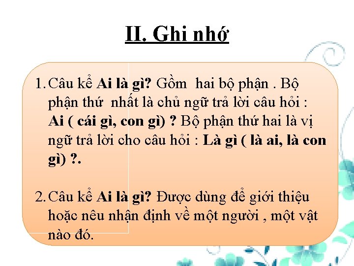 II. Ghi nhớ 1. Câu kể Ai là gì? Gồm hai bộ phận. Bộ