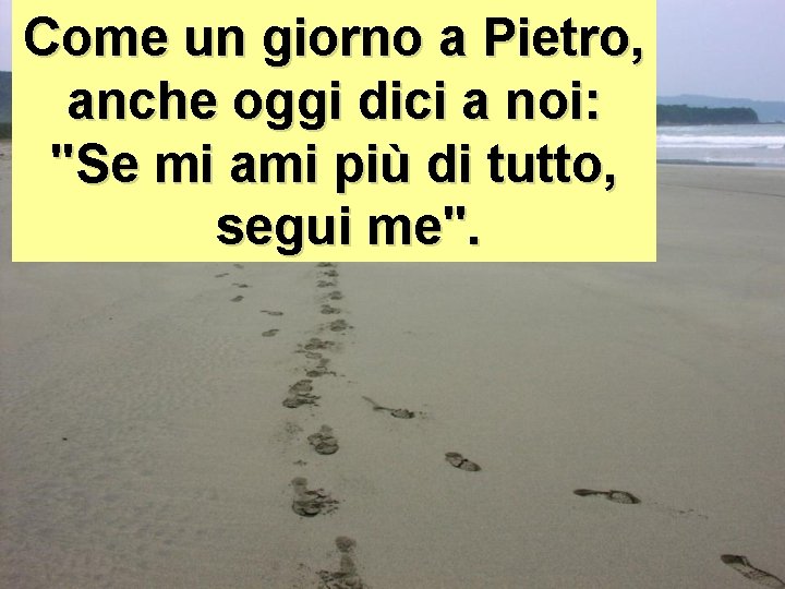 Come un giorno a Pietro, anche oggi dici a noi: "Se mi ami più