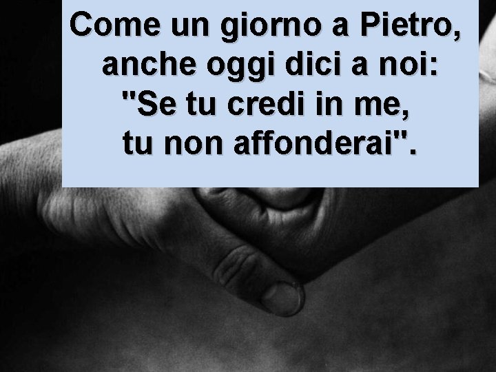 Come un giorno a Pietro, anche oggi dici a noi: "Se tu credi in