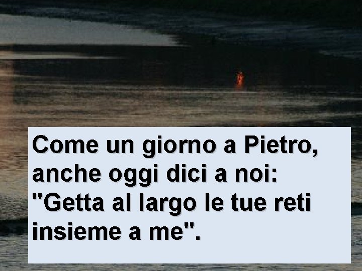 Come un giorno a Pietro, anche oggi dici a noi: "Getta al largo le