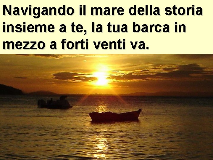 Navigando il mare della storia insieme a te, la tua barca in mezzo a