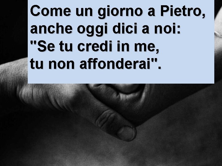 Come un giorno a Pietro, anche oggi dici a noi: "Se tu credi in