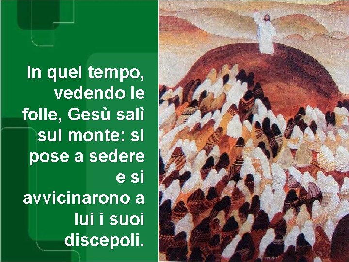 In quel tempo, vedendo le folle, Gesù salì sul monte: si pose a sedere