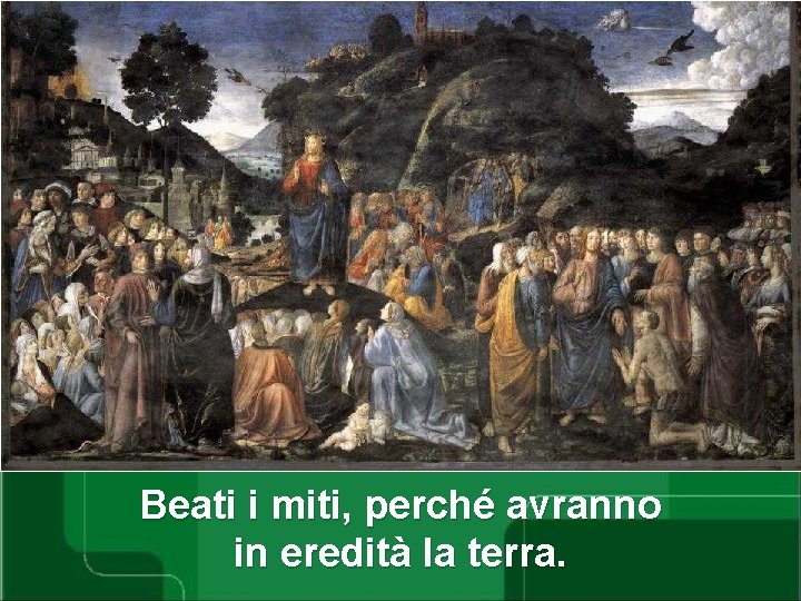 Beati i miti, perché avranno in eredità la terra. 