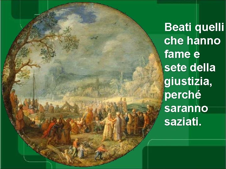 Beati quelli che hanno fame e sete della giustizia, perché saranno saziati. 