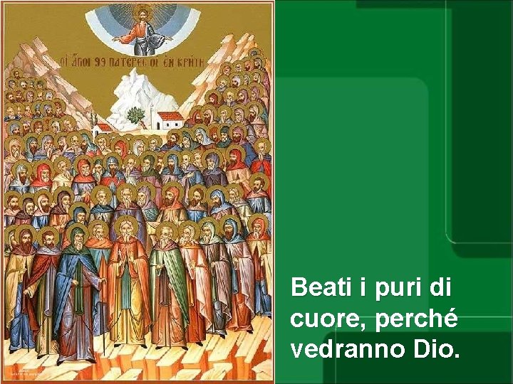 Beati i puri di cuore, perché vedranno Dio. 
