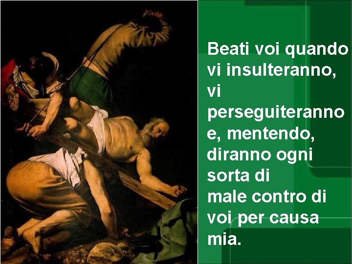 Beati voi quando vi insulteranno, vi perseguiteranno e, mentendo, diranno ogni sorta di male