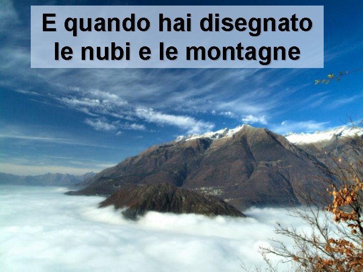 E quando hai disegnato le nubi e le montagne 