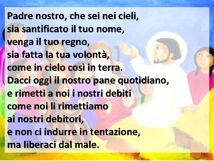 Padre nostro, che sei nei cieli, sia santificato il tuo nome, venga il tuo