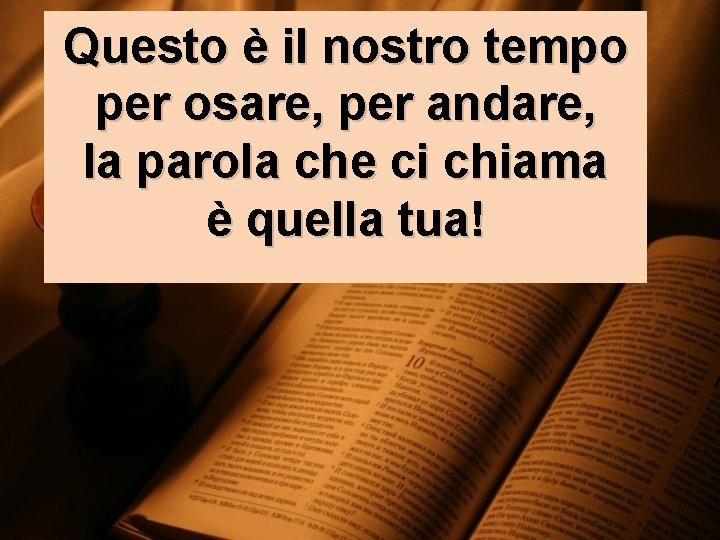 Questo è il nostro tempo per osare, per andare, la parola che ci chiama