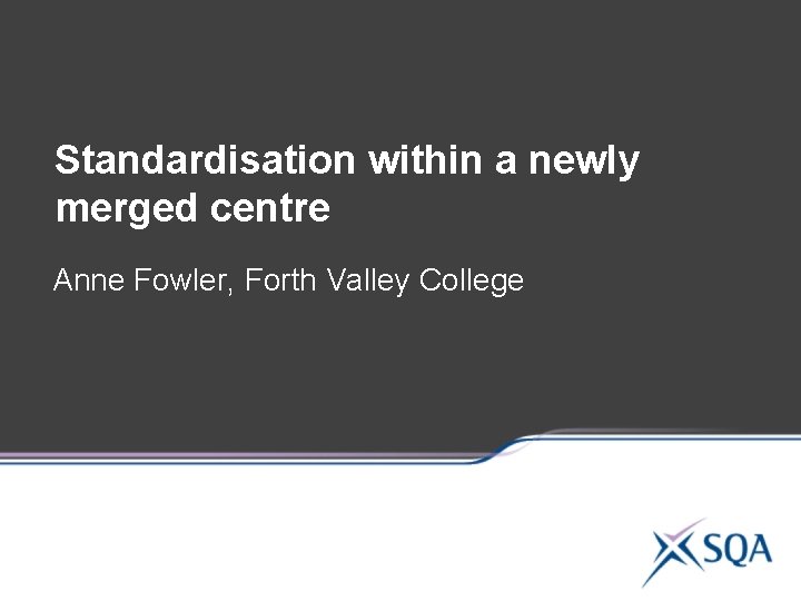 Standardisation within a newly merged centre Anne Fowler, Forth Valley College 