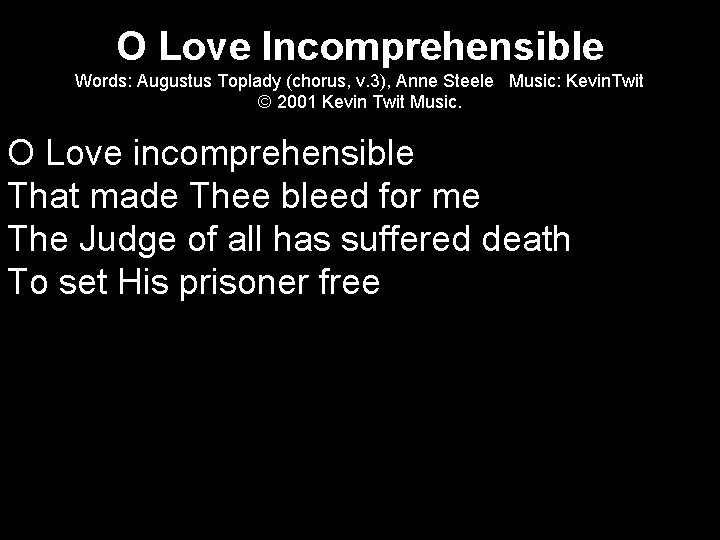 O Love Incomprehensible Words: Augustus Toplady (chorus, v. 3), Anne Steele Music: Kevin. Twit