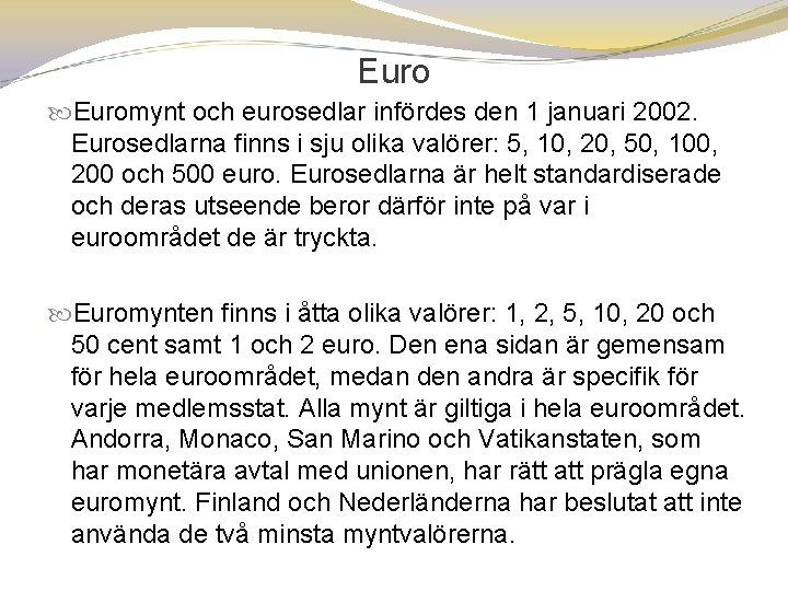 Euromynt och eurosedlar infördes den 1 januari 2002. Eurosedlarna finns i sju olika valörer: