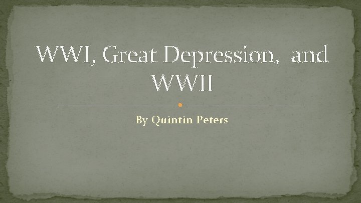 WWI, Great Depression, and WWII By Quintin Peters 