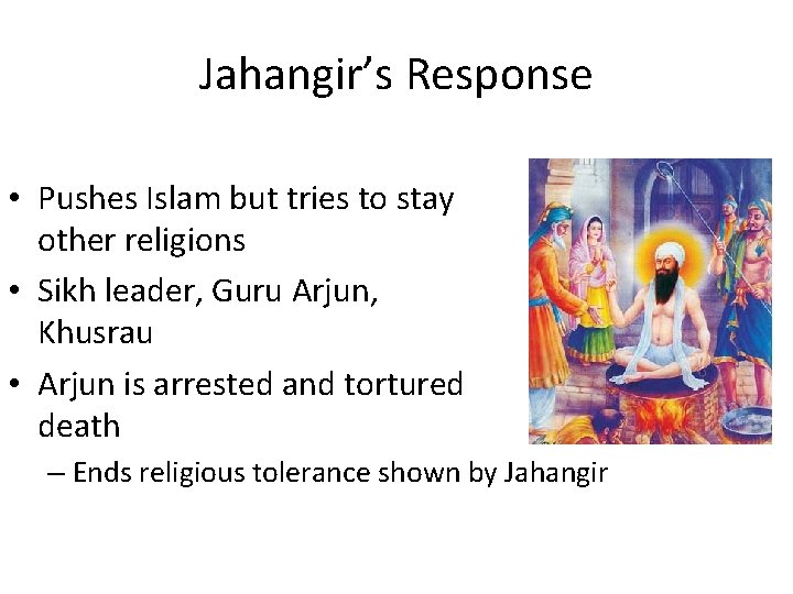 Jahangir’s Response • Pushes Islam but tries to stay other religions • Sikh leader,