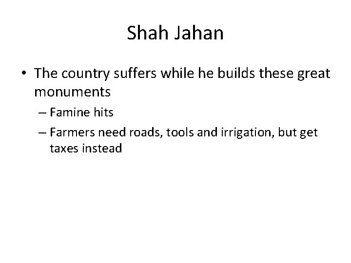 Shah Jahan • The country suffers while he builds these great monuments – Famine