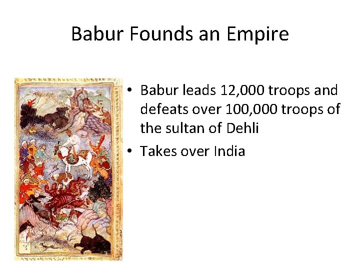 Babur Founds an Empire • Babur leads 12, 000 troops and defeats over 100,