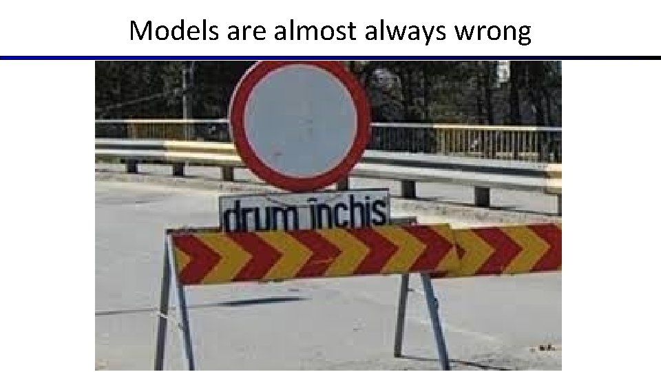 Models are almost always wrong Models are almost always wrong