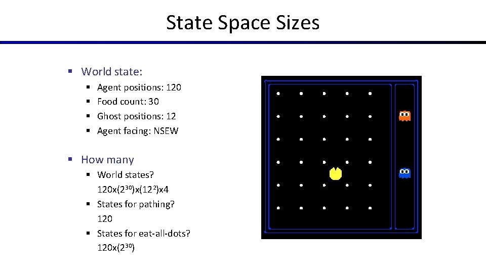 State Space Sizes § World state: § § Agent positions: 120 Food count: 30 State Space Sizes § World state: § § Agent positions: 120 Food count: 30