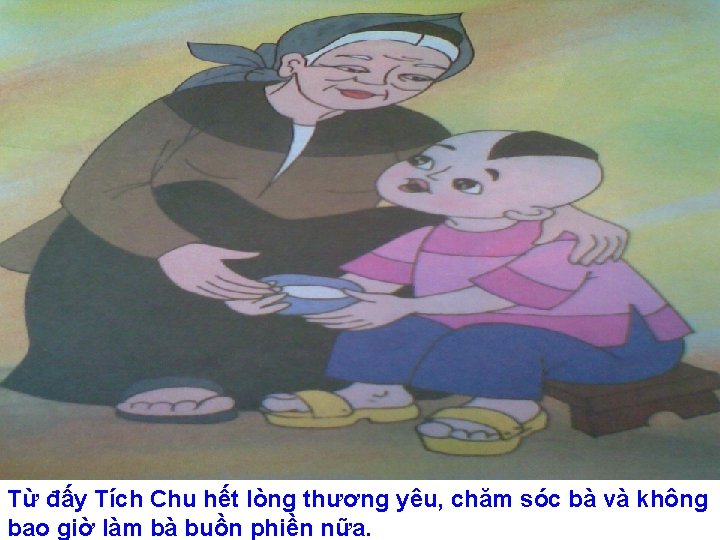 Từ đấy Tích Chu hết lòng thương yêu, chăm sóc bà và không bao