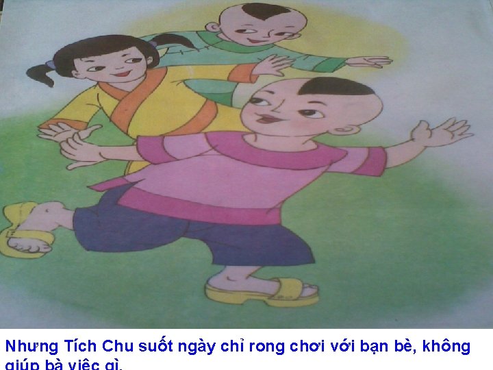 Nhưng Tích Chu suốt ngày chỉ rong chơi với bạn bè, không 