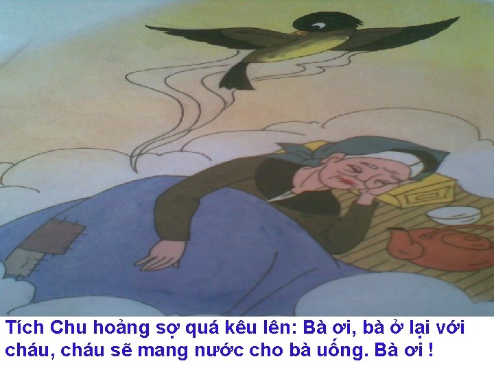Tích Chu hoảng sợ quá kêu lên: Bà ơi, bà ở lại với cháu,