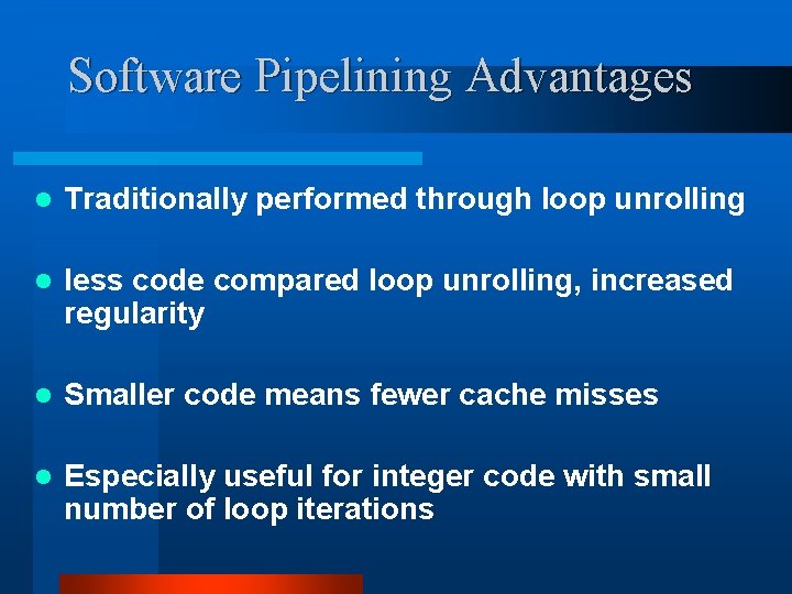 Software Pipelining Advantages l Traditionally performed through loop unrolling l less code compared loop