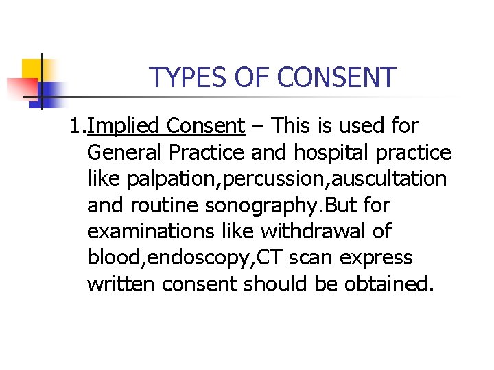 TYPES OF CONSENT 1. Implied Consent – This is used for General Practice and