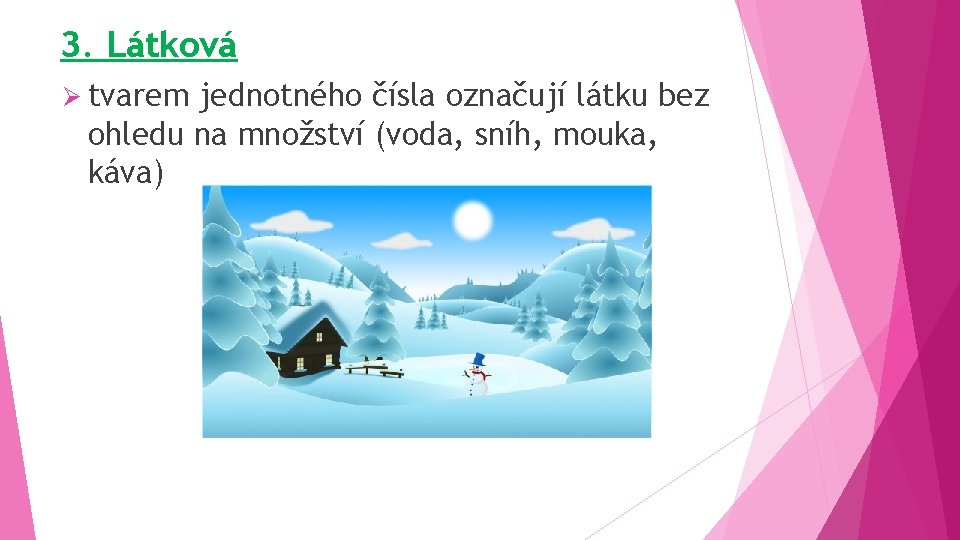 3. Látková Ø tvarem jednotného čísla označují látku bez ohledu na množství (voda, sníh,