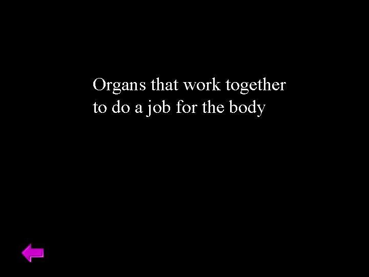 Organs that work together to do a job for the body 