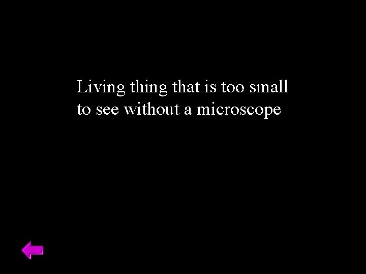 Living that is too small to see without a microscope 